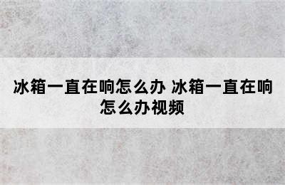 冰箱一直在响怎么办 冰箱一直在响怎么办视频